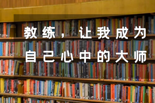 教练分享 | 教练，让我成为自己心中的大师