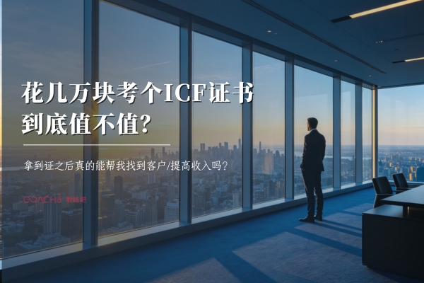 花几万块考个ICF证书，到底值不值？拿到证之后真的能帮我找到客户/提高收入吗？